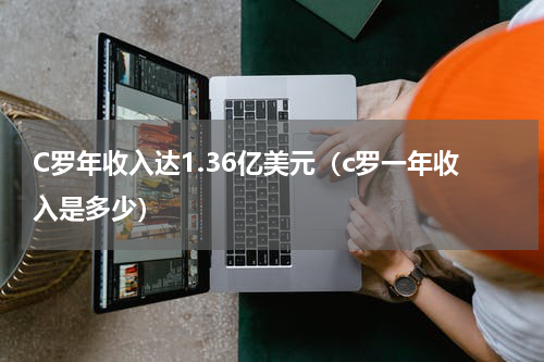 C罗年收入达1.36亿美元（c罗一年收入是多少）