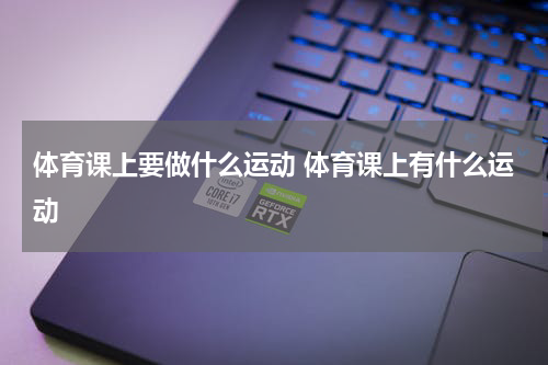 体育课上要做什么运动 体育课上有什么运动