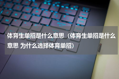 体育生单招是什么意思（体育生单招是什么意思 为什么选择体育单招）