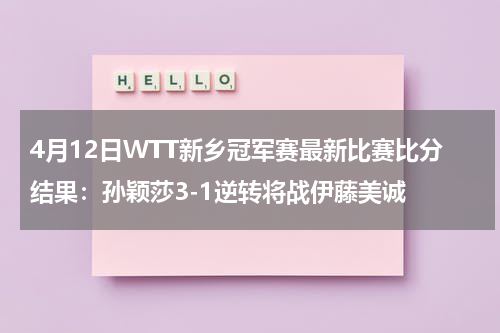 4月12日WTT新乡冠军赛最新比赛比分结果：孙颖莎3-1逆转将战伊藤美诚