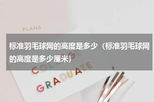 标准羽毛球网的高度是多少（标准羽毛球网的高度是多少厘米）