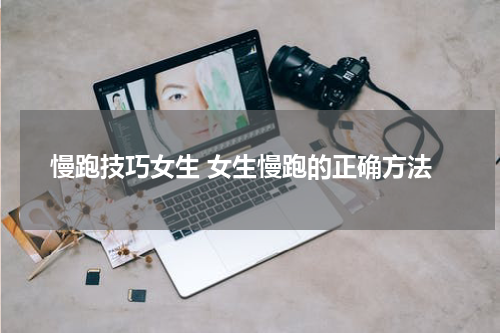 慢跑技巧女生 女生慢跑的正确方法