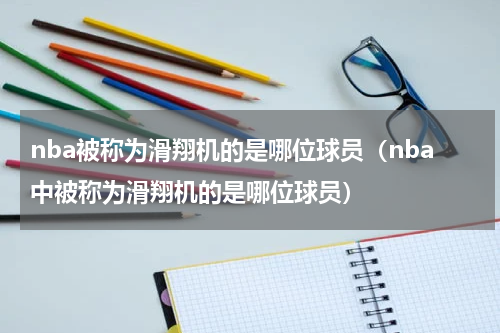 nba被称为滑翔机的是哪位球员（nba中被称为滑翔机的是哪位球员）