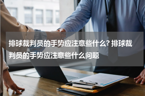 排球裁判员的手势应注意些什么? 排球裁判员的手势应注意些什么问题