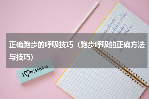 正确跑步的呼吸技巧（跑步呼吸的正确方法与技巧）