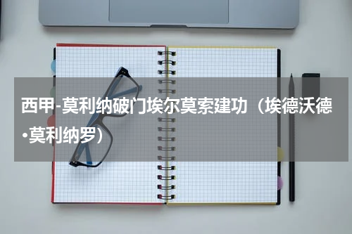 西甲-莫利纳破门埃尔莫索建功（埃德沃德·莫利纳罗）