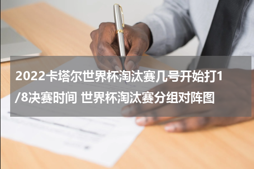 2022卡塔尔世界杯淘汰赛几号开始打1/8决赛时间 世界杯淘汰赛分组对阵图