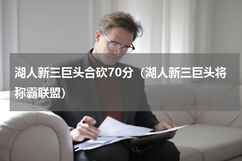 湖人新三巨头合砍70分（湖人新三巨头将称霸联盟）