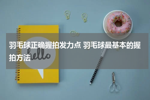 羽毛球正确握拍发力点 羽毛球最基本的握拍方法