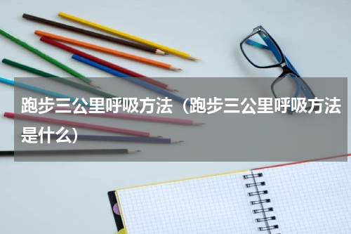跑步三公里呼吸方法（跑步三公里呼吸方法是什么）