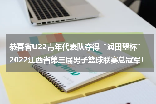 恭喜省U22青年代表队夺得“润田翠杯”2022江西省第三届男子篮球联赛总冠军！