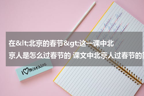 在&lt;北京的春节&gt;这一课中北京人是怎么过春节的 课文中北京人过春节的简述