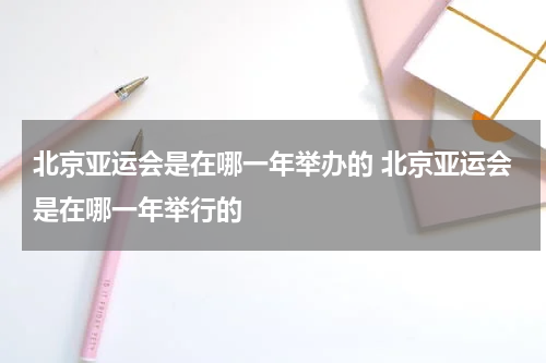 北京亚运会是在哪一年举办的 北京亚运会是在哪一年举行的