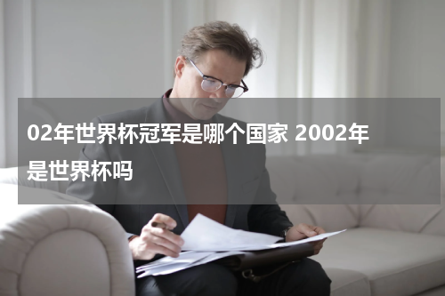 02年世界杯冠军是哪个国家 2002年是世界杯吗