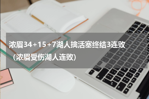 浓眉34+15+7湖人擒活塞终结3连败（浓眉受伤湖人连败）