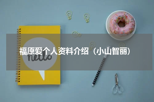 福原爱个人资料介绍（小山智丽）