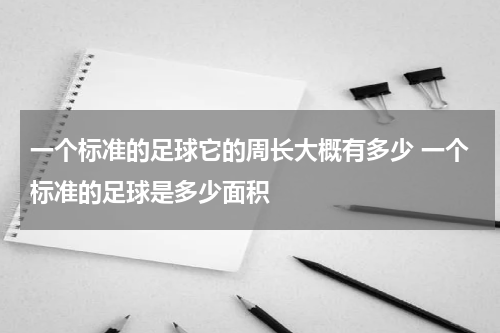 一个标准的足球它的周长大概有多少 一个标准的足球是多少面积