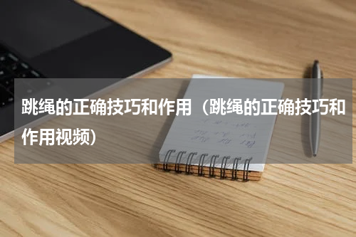 跳绳的正确技巧和作用（跳绳的正确技巧和作用视频）
