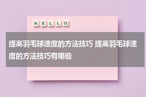 提高羽毛球速度的方法技巧 提高羽毛球速度的方法技巧有哪些