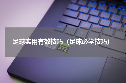 足球实用有效技巧（足球必学技巧）