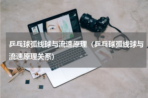 乒乓球弧线球与流速原理（乒乓球弧线球与流速原理关系）
