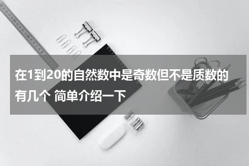 在1到20的自然数中是奇数但不是质数的有几个 简单介绍一下