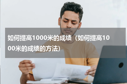 如何提高1000米的成绩（如何提高1000米的成绩的方法）