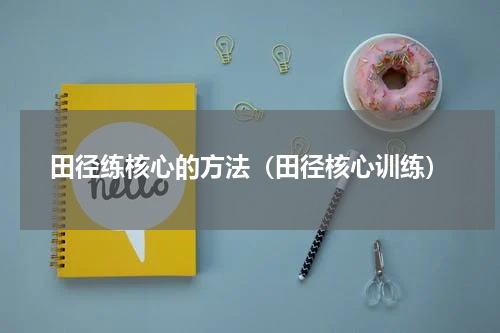 田径练核心的方法（田径核心训练）