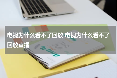 电视为什么看不了回放 电视为什么看不了回放直播