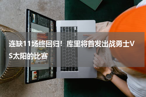 连缺11场终回归！库里将首发出战勇士VS太阳的比赛