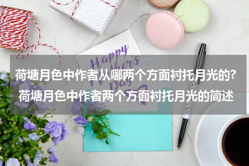 荷塘月色中作者从哪两个方面衬托月光的? 荷塘月色中作者两个方面衬托月光的简述