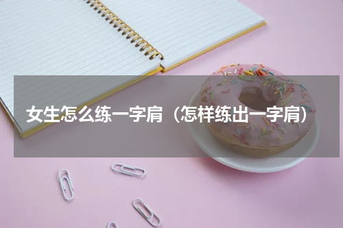 女生怎么练一字肩（怎样练出一字肩）