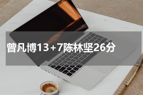 曾凡博13+7陈林坚26分