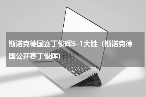 斯诺克德国赛丁俊晖5-1大胜（斯诺克德国公开赛丁俊晖）