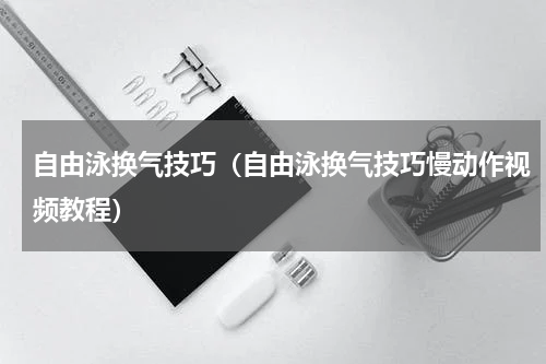 自由泳换气技巧（自由泳换气技巧慢动作视频教程）