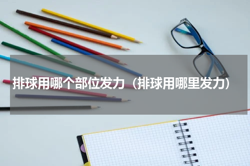 排球用哪个部位发力（排球用哪里发力）