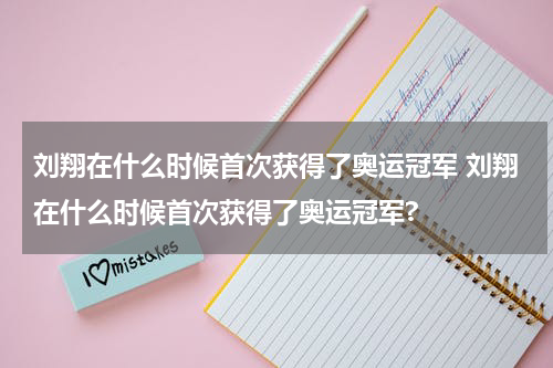刘翔在什么时候首次获得了奥运冠军 刘翔在什么时候首次获得了奥运冠军?
