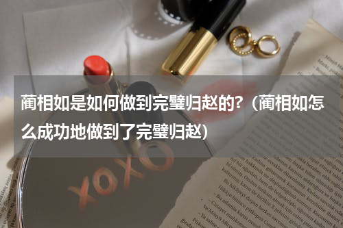 蔺相如是如何做到完璧归赵的?（蔺相如怎么成功地做到了完璧归赵）
