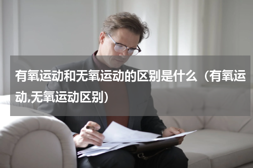 有氧运动和无氧运动的区别是什么（有氧运动,无氧运动区别）