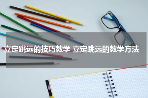 立定跳远的技巧教学 立定跳远的教学方法