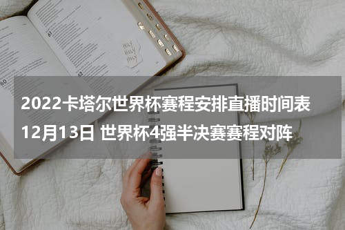 2022卡塔尔世界杯赛程安排直播时间表12月13日 世界杯4强半决赛赛程对阵
