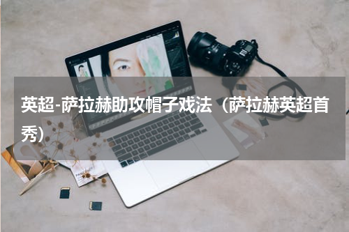 英超-萨拉赫助攻帽子戏法（萨拉赫英超首秀）