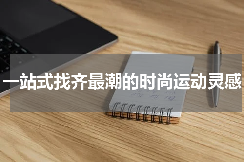 一站式找齐最潮的时尚运动灵感