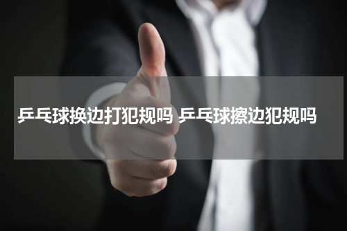 乒乓球换边打犯规吗 乒乓球擦边犯规吗