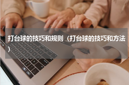 打台球的技巧和规则（打台球的技巧和方法）