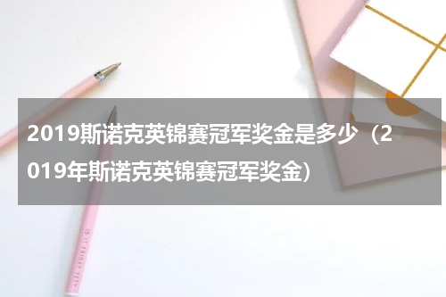 2019斯诺克英锦赛冠军奖金是多少（2019年斯诺克英锦赛冠军奖金）