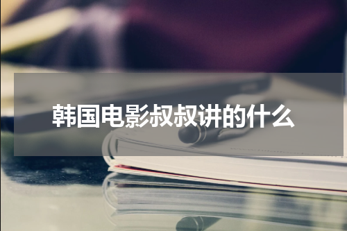 韩国电影叔叔讲的什么