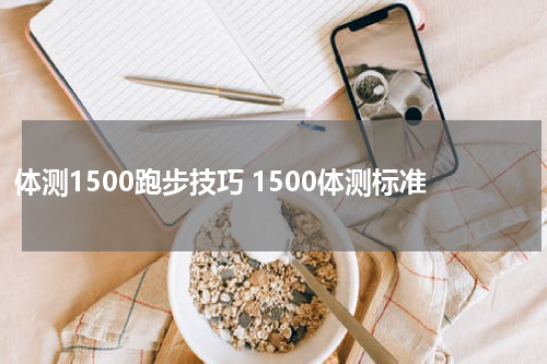 体测1500跑步技巧 1500体测标准