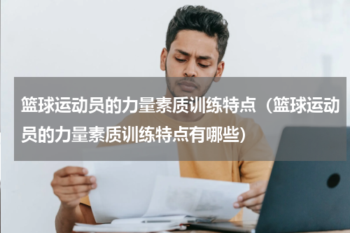 篮球运动员的力量素质训练特点（篮球运动员的力量素质训练特点有哪些）