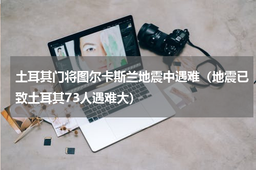 土耳其门将图尔卡斯兰地震中遇难（地震已致土耳其73人遇难大）